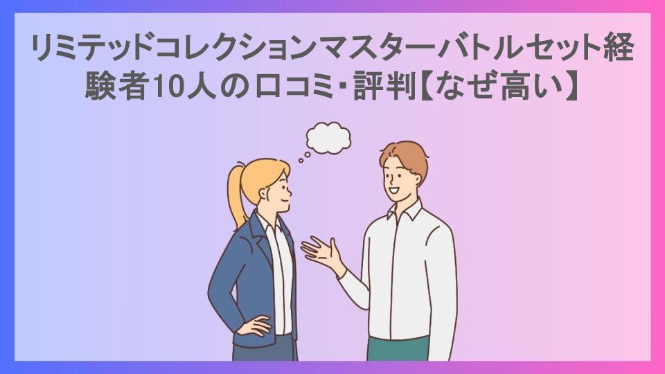 リミテッドコレクションマスターバトルセット経験者10人の口コミ・評判【なぜ高い】